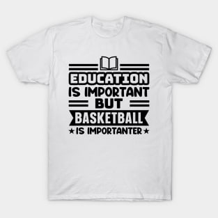 Education is important, but basketball is importanter T-Shirt